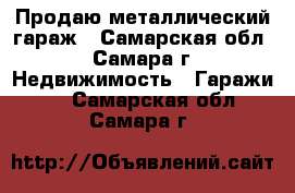 Продаю металлический гараж - Самарская обл., Самара г. Недвижимость » Гаражи   . Самарская обл.,Самара г.